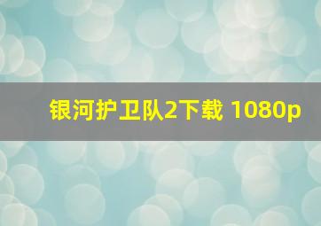 银河护卫队2下载 1080p